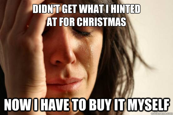 Didn't get what I hinted 
at for christmas now I have to buy it myself  First World Problems