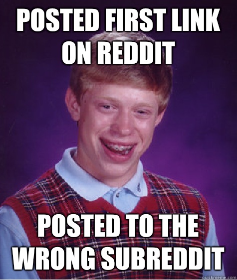 Posted first link on reddit Posted to the wrong subreddit   Bad Luck Brian
