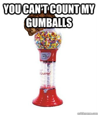 you can't count my gumballs   Scumbag Gumball Machine