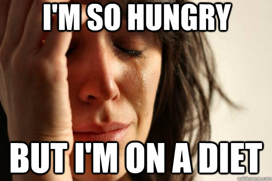 I'm so hungry But I'm on a diet  First World Problems