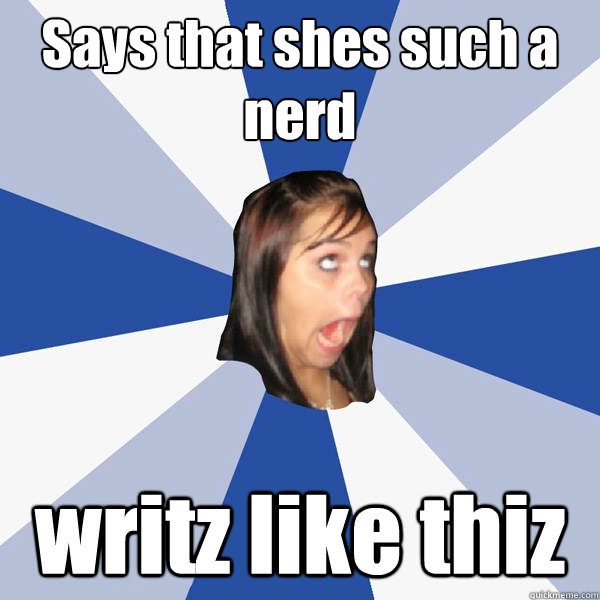 Says that shes such a nerd writz like thiz  Annoying Facebook Girl