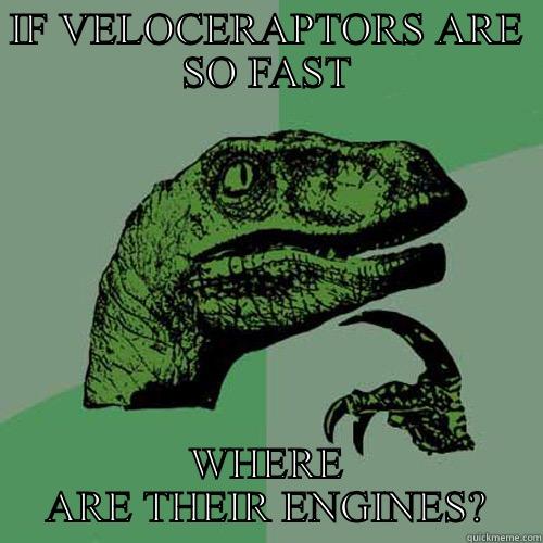IF VELOCERAPTORS ARE SO FAST WHERE ARE THEIR ENGINES? Philosoraptor