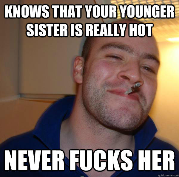 Knows that your younger sister is really hot  never fucks her  