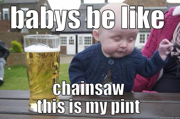 BABYS BE LIKE CHAINSAW THIS IS MY PINT drunk baby