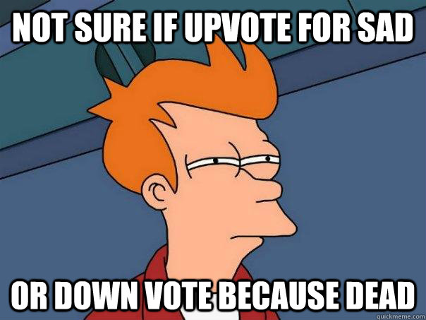 Not sure if upvote for sad or down vote because dead  Futurama Fry