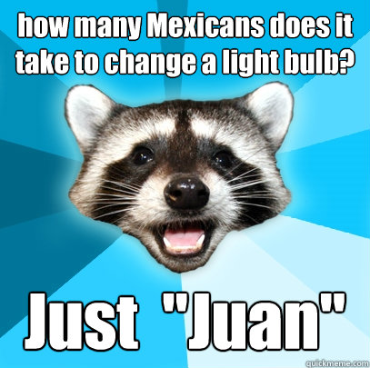 how many Mexicans does it take to change a light bulb? Just  