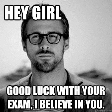 Hey Girl Good Luck with your exam, I believe in you. - Hey Girl Good Luck with your exam, I believe in you.  HeyGirl1