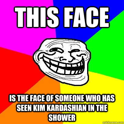 this face is the face of someone who has seen kim kardashian in the shower  Troll Face