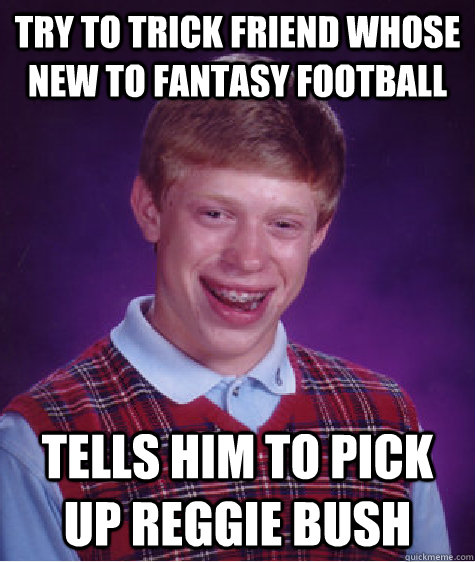 Try to trick friend whose new to Fantasy Football Tells him to pick up Reggie Bush - Try to trick friend whose new to Fantasy Football Tells him to pick up Reggie Bush  Bad Luck Brian