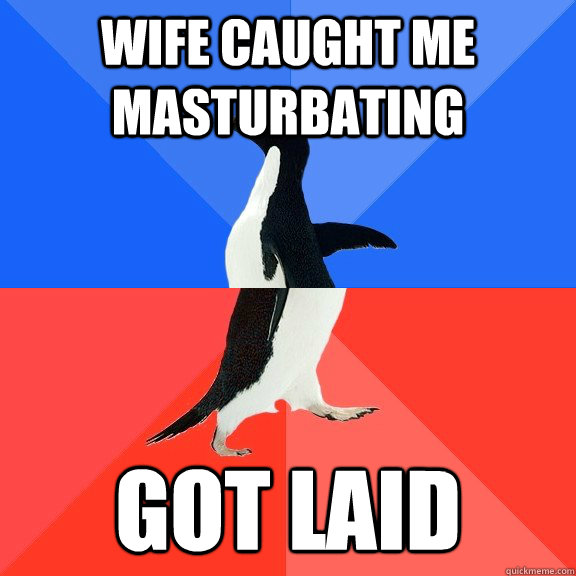 wife caught me masturbating got laid  Socially Awkward Awesome Penguin