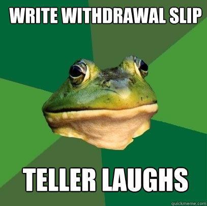 write withdrawal slip teller laughs  Foul Bachelor Frog