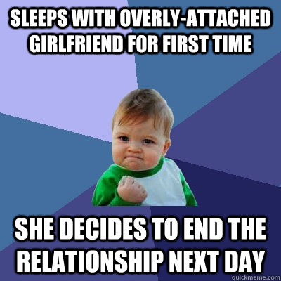 Sleeps with overly-attached girlfriend for first time She Decides to end the relationship next day  Success Kid