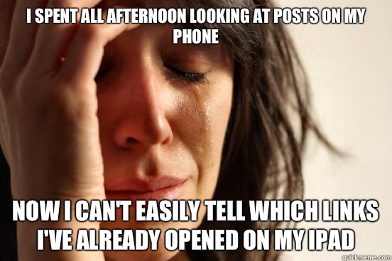 I spent all afternoon looking at posts on my phone Now I can't easily tell which links I've already opened on my iPad  First World Problems