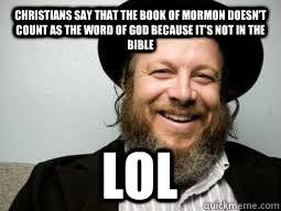 Christians say that the book of mormon doesn't count as the word of god because it's not in the bible lol  Good Guy Rabbi