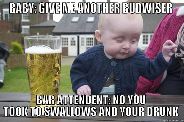 BABY: GIVE ME ANOTHER BUDWISER BAR ATTENDENT: NO YOU TOOK TO SWALLOWS AND YOUR DRUNK drunk baby