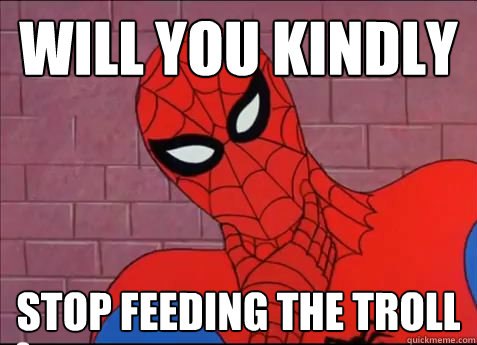 WILL YOU KINDLY Stop feeding the troll - WILL YOU KINDLY Stop feeding the troll  spiderman meme