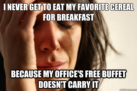I never get to eat my favorite cereal for breakfast because my office's free buffet doesn't carry it  First World Problems