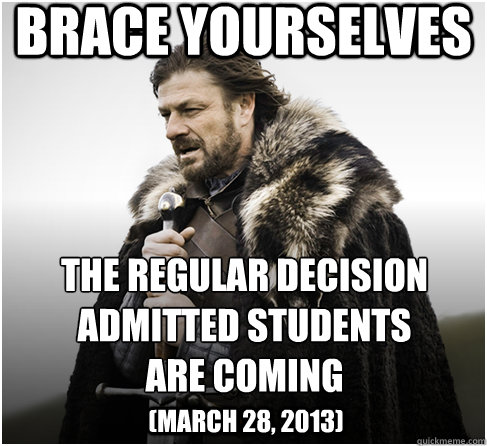 brace yourselves THE REGULAR DECISION ADMITTED STUDENTS
ARE COMING (March 28, 2013)  Imminent Ned better