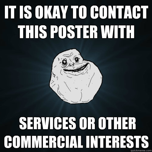 It is okay to contact this poster with  services or other commercial interests  Forever Alone