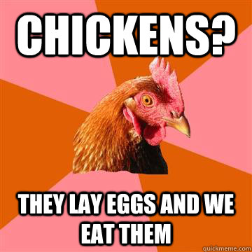 chickens? they lay eggs and we eat them  Anti-Joke Chicken