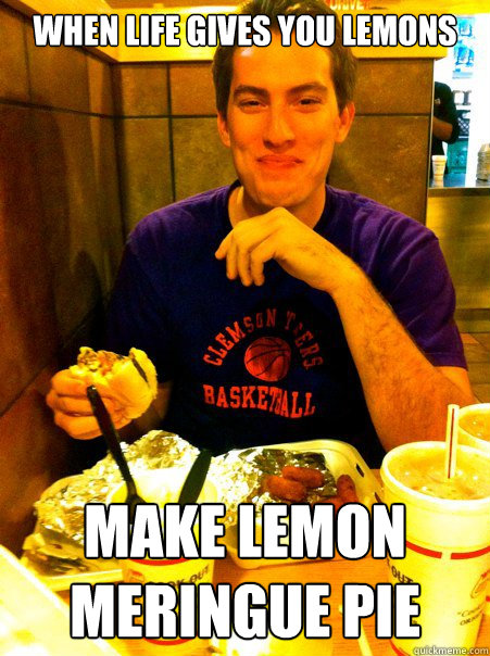 When life Gives you lemons Make lemon meringue pie - When life Gives you lemons Make lemon meringue pie  Fat American Kid