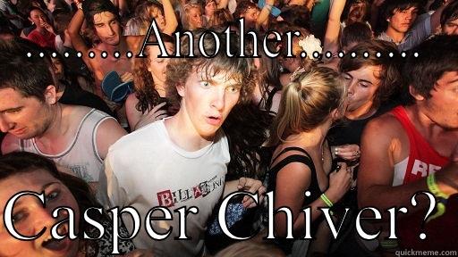 .........ANOTHER..........  CASPER CHIVER? Sudden Clarity Clarence