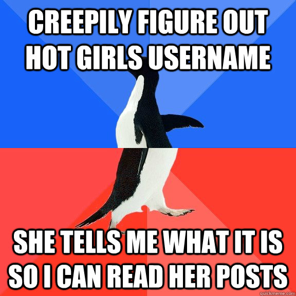 Creepily figure out hot girls username She tells me what it is  so i can read her posts  Socially Awkward Awesome Penguin