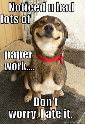 NOTICED U HAD LOTS OF                                                                                                        PAPER                       WORK....                            DON'T WORRY, I ATE IT.  Good Dog Greg