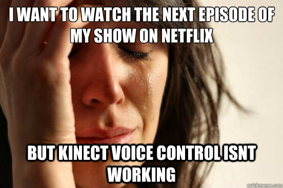 I want to watch the next episode of my show on netflix but kinect voice control isnt working  First World Problems