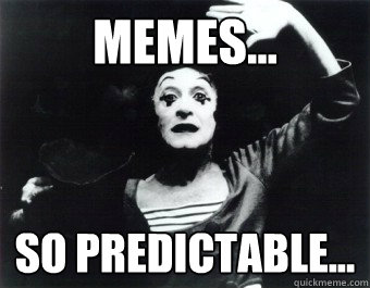 Memes... So predictable... - Memes... So predictable...  Mimeme