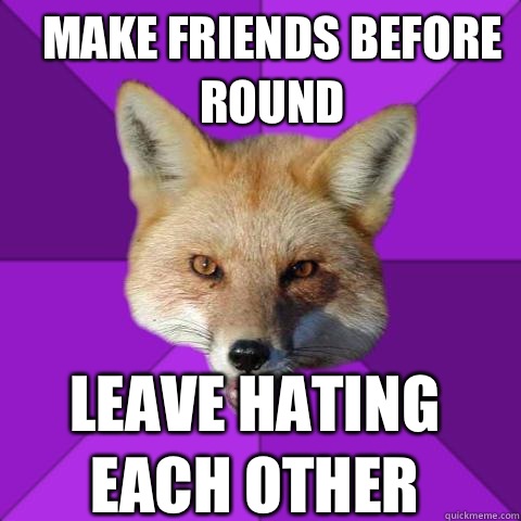 MAKE FRIENDS BEFORE ROUND  LEAVE HATING EACH OTHER  Forensics Fox