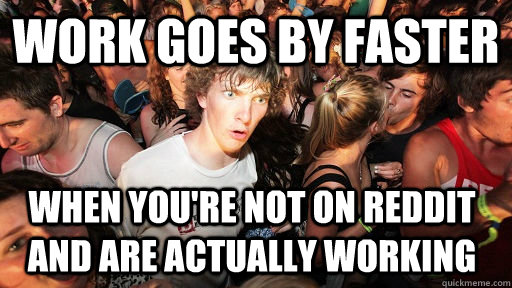 Work goes by faster When you're not on Reddit and are actually working   Sudden Clarity Clarence