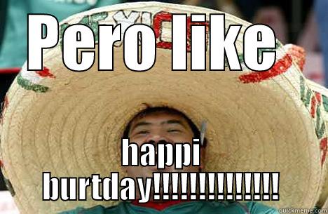 Pero like happy birthday - PERO LIKE  HAPPI BURTDAY!!!!!!!!!!!!!! Merry mexican