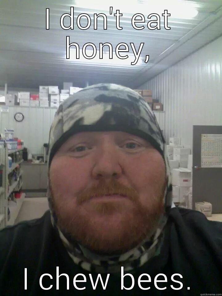 I DON'T EAT HONEY, I CHEW BEES. Misc