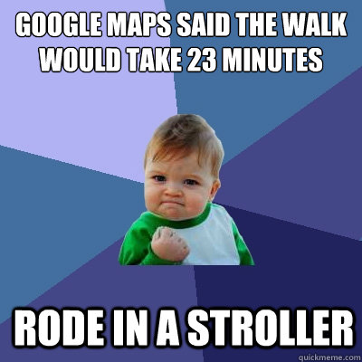 Google maps said the walk would take 23 minutes Rode in a Stroller  Success Kid