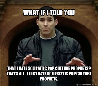 What if I told you that I hate solipsitic pop culture prophets?  That's all.  I just hate solipsistic pop culture prophets.  Jefferson Bethke