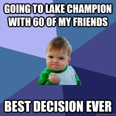 Going to Lake champion with 60 of my friends BEST DECISION EVER  Success Kid