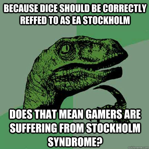Because DICE should be correctly reffed to as EA Stockholm does that mean gamers are suffering from stockholm syndrome? - Because DICE should be correctly reffed to as EA Stockholm does that mean gamers are suffering from stockholm syndrome?  Philosoraptor