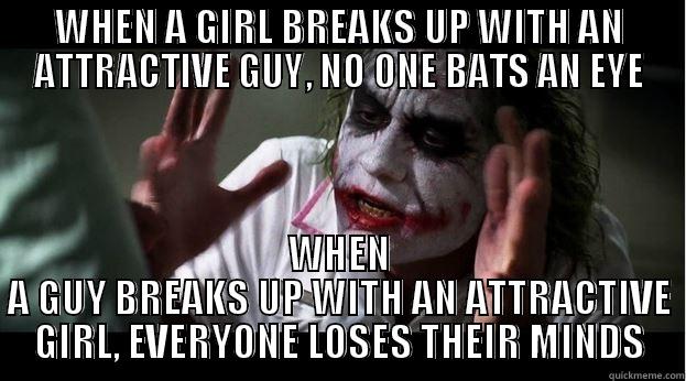 WHEN A GIRL BREAKS UP WITH AN ATTRACTIVE GUY, NO ONE BATS AN EYE WHEN A GUY BREAKS UP WITH AN ATTRACTIVE GIRL, EVERYONE LOSES THEIR MINDS Joker Mind Loss