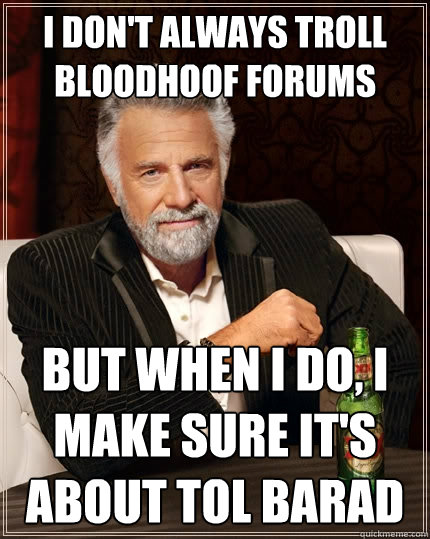 I don't always troll Bloodhoof forums but when I do, I make sure it's about Tol Barad  The Most Interesting Man In The World