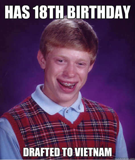 Has 18th birthday Drafted to Vietnam  Bad Luck Brian