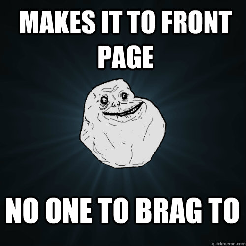 Makes it to front page No one to brag to  Forever Alone