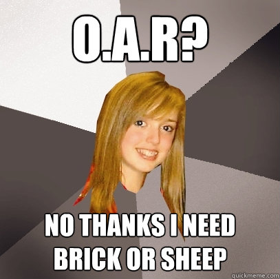 O.A.R? No thanks I need brick or sheep  Musically Oblivious 8th Grader