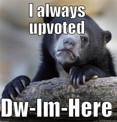I ALWAYS UPVOTED  DW-IM-HERE Confession Bear