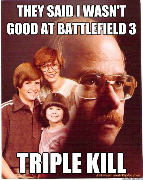 They said I wasn't good at Battlefield 3 Triple Kill  Vengeance Dad