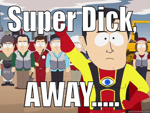 SUPER DICK, AWAY..... Captain Hindsight