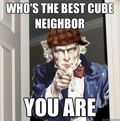 Who's the best cube neighbor You are  Scumbag Uncle Sam