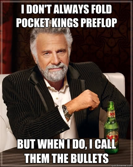 I don't always fold pocket kings preflop But when I do, I call them the bullets  The Most Interesting Man In The World