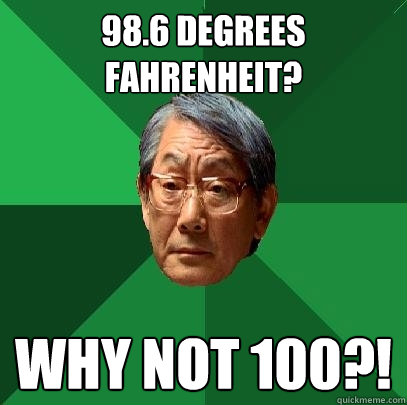 98.6 degrees fahrenheit? why not 100?!  High Expectations Asian Father