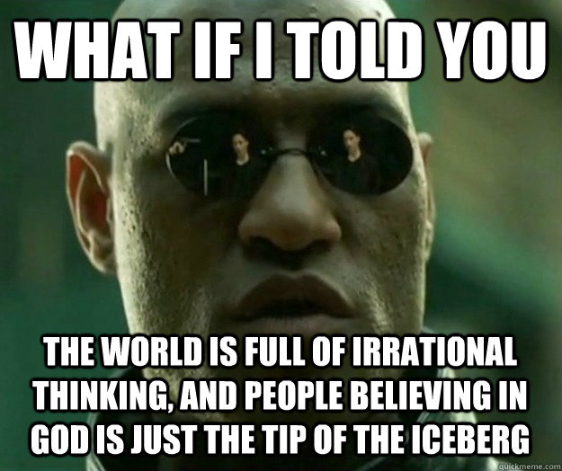 WHAT IF I TOLD YOU the world is full of irrational thinking, and people believing in god is just the tip of the iceberg  Hi- Res Matrix Morpheus